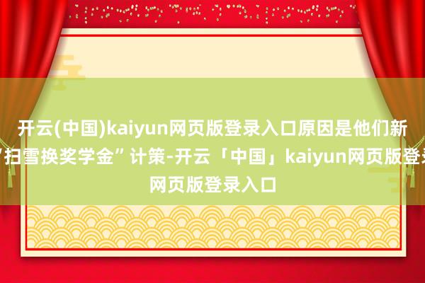 开云(中国)kaiyun网页版登录入口原因是他们新出的“扫雪换奖学金”计策-开云「中国」kaiyun网页版登录入口