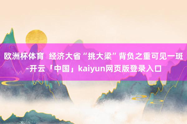 欧洲杯体育  经济大省“挑大梁”背负之重可见一斑-开云「中国」kaiyun网页版登录入口