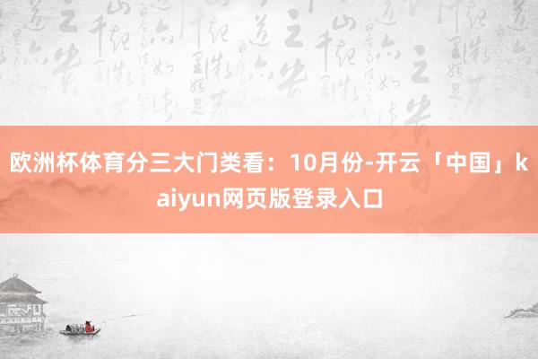 欧洲杯体育分三大门类看：10月份-开云「中国」kaiyun网页版登录入口