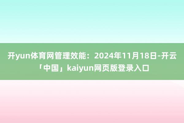 开yun体育网管理效能：2024年11月18日-开云「中国」kaiyun网页版登录入口