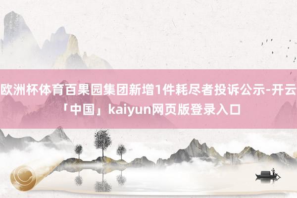 欧洲杯体育百果园集团新增1件耗尽者投诉公示-开云「中国」kaiyun网页版登录入口