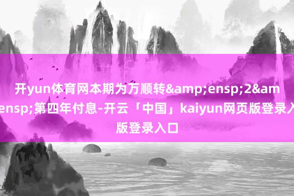 开yun体育网本期为万顺转 2 第四年付息-开云「中国」kaiyun网页版登录入口