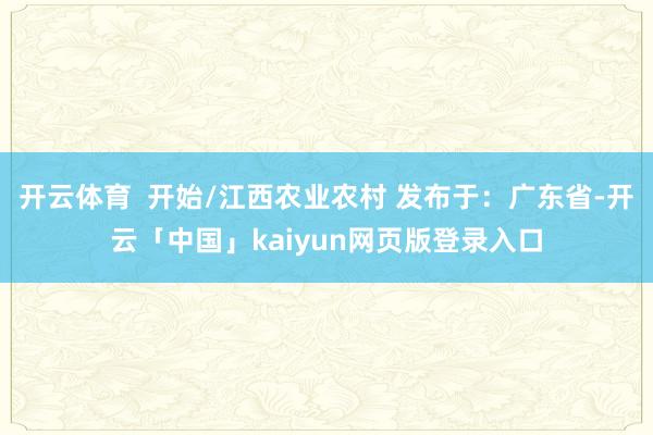 开云体育  开始/江西农业农村 发布于：广东省-开云「中国」kaiyun网页版登录入口