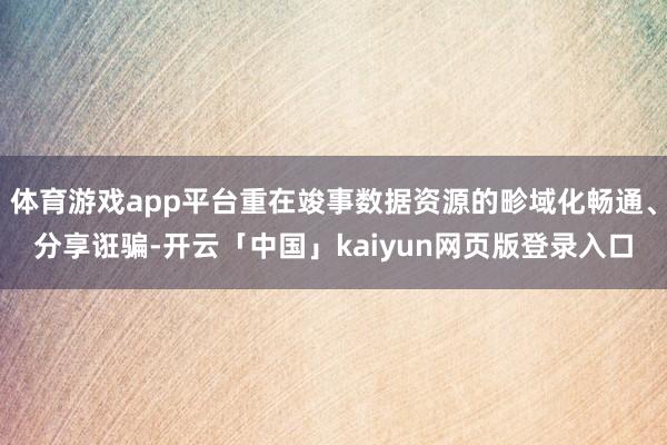 体育游戏app平台重在竣事数据资源的畛域化畅通、分享诳骗-开云「中国」kaiyun网页版登录入口