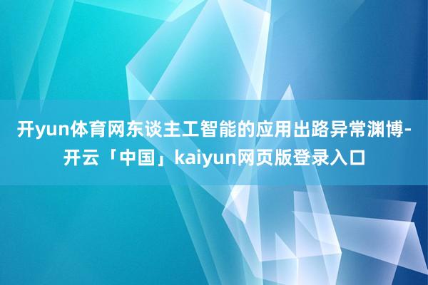 开yun体育网　　东谈主工智能的应用出路异常渊博-开云「中国」kaiyun网页版登录入口