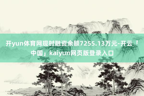 开yun体育网现时融资余额7255.13万元-开云「中国」kaiyun网页版登录入口