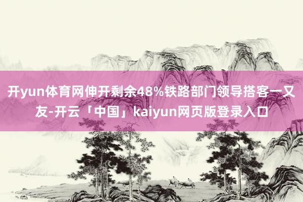 开yun体育网伸开剩余48%铁路部门领导搭客一又友-开云「中国」kaiyun网页版登录入口