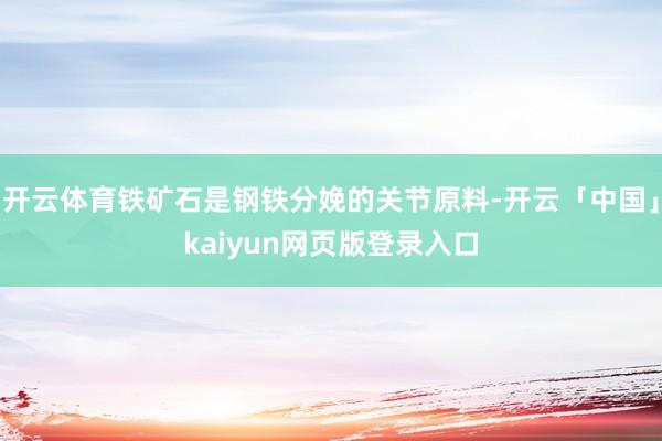 开云体育铁矿石是钢铁分娩的关节原料-开云「中国」kaiyun网页版登录入口