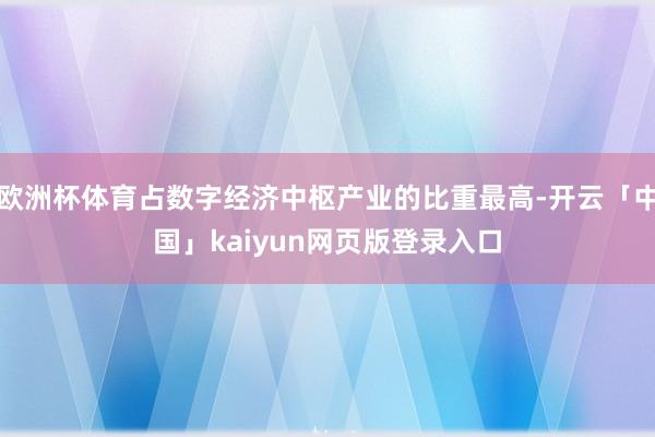 欧洲杯体育占数字经济中枢产业的比重最高-开云「中国」kaiyun网页版登录入口