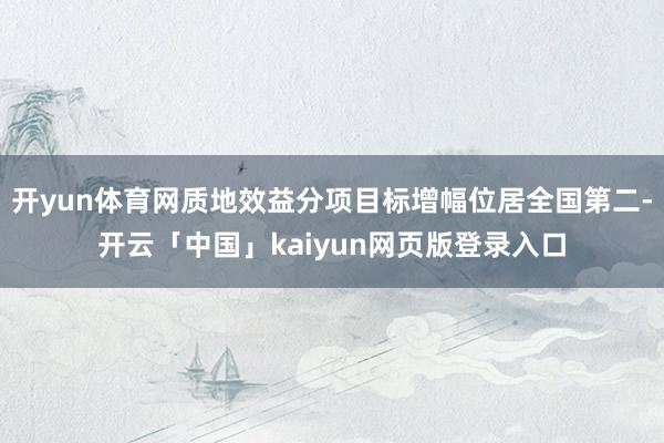 开yun体育网质地效益分项目标增幅位居全国第二-开云「中国」kaiyun网页版登录入口