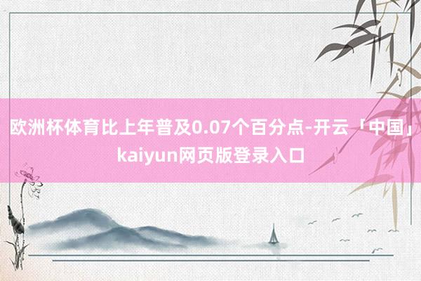 欧洲杯体育比上年普及0.07个百分点-开云「中国」kaiyun网页版登录入口