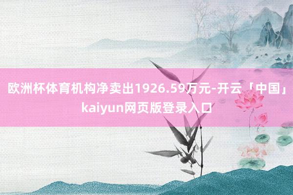 欧洲杯体育机构净卖出1926.59万元-开云「中国」kaiyun网页版登录入口