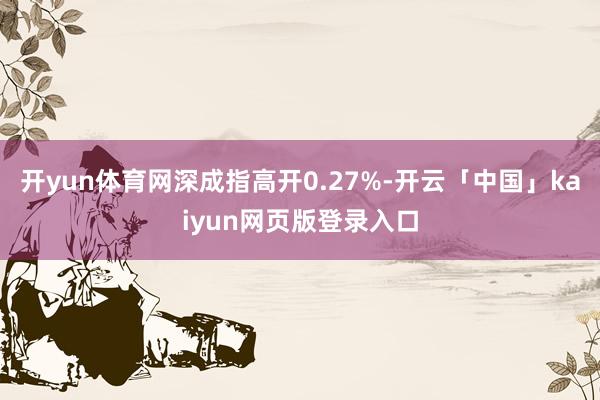 开yun体育网深成指高开0.27%-开云「中国」kaiyun网页版登录入口