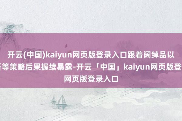 开云(中国)kaiyun网页版登录入口跟着阔绰品以旧换新等策略后果握续暴露-开云「中国」kaiyun网页版登录入口