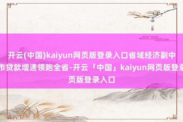 开云(中国)kaiyun网页版登录入口省域经济副中心城市贷款增速领跑全省-开云「中国」kaiyun网页版登录入口