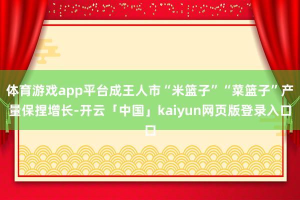 体育游戏app平台成王人市“米篮子”“菜篮子”产量保捏增长-开云「中国」kaiyun网页版登录入口