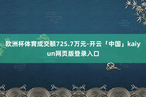 欧洲杯体育成交额725.7万元-开云「中国」kaiyun网页版登录入口