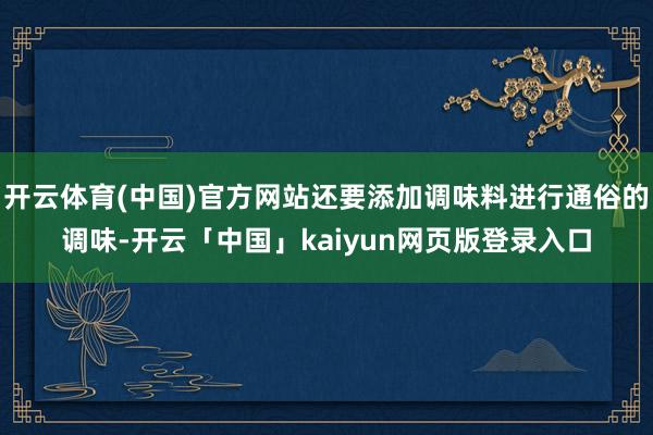 开云体育(中国)官方网站还要添加调味料进行通俗的调味-开云「中国」kaiyun网页版登录入口